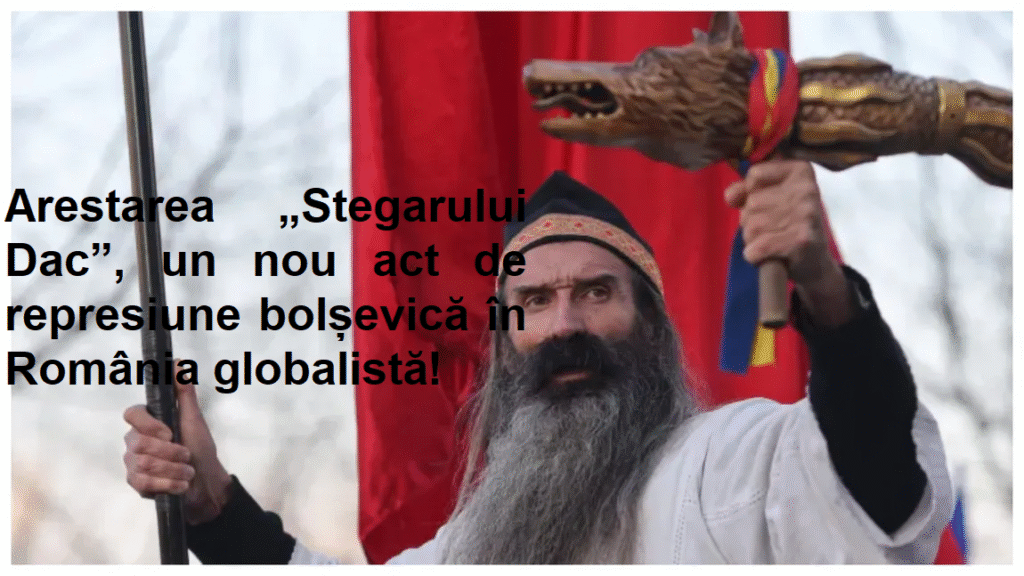 2025. Arestarea „Stegarului Dac”, un nou act de represiune bolșevică în România globalistă!