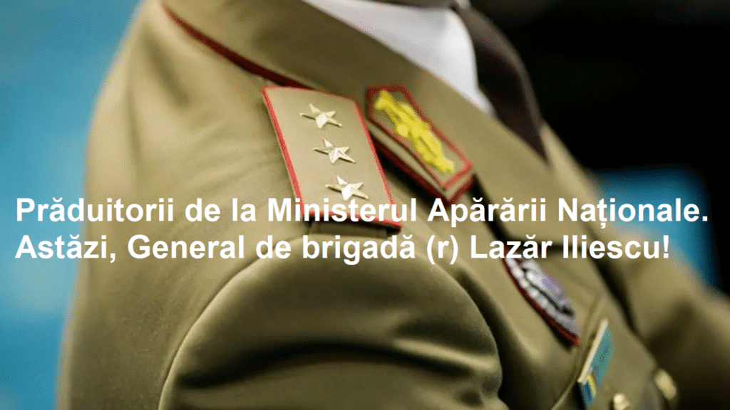 2025. Prăduitorii de la Ministerul Apărării Naționale. Astăzi, General de brigadă (r) Lazăr Iliescu, un simbol al degradării onoarei militare!
